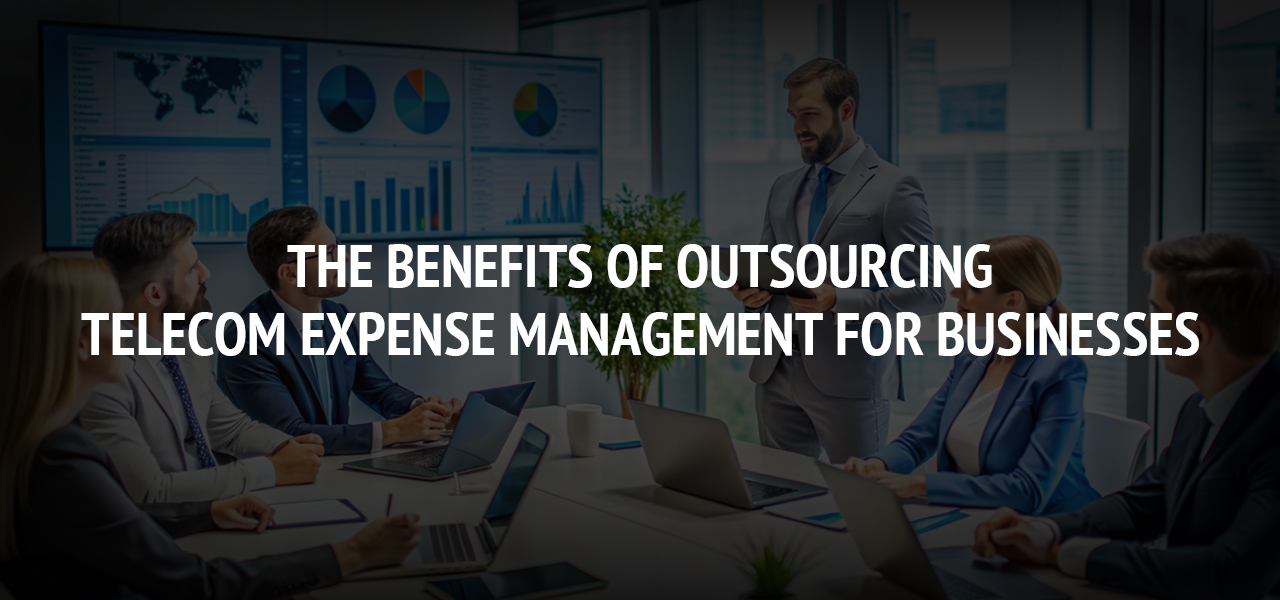 The Benefits of Outsourcing Telecom Expense Management for Businesses